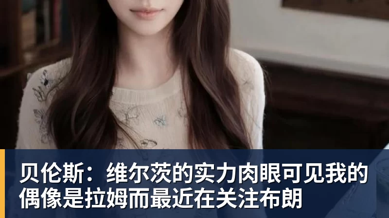 贝伦斯：维尔茨的实力肉眼可见我的偶像是拉姆而最近在关注布朗