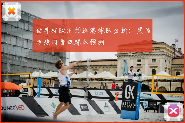 世界杯欧洲预选赛球队分析：黑马与热门晋级球队预测